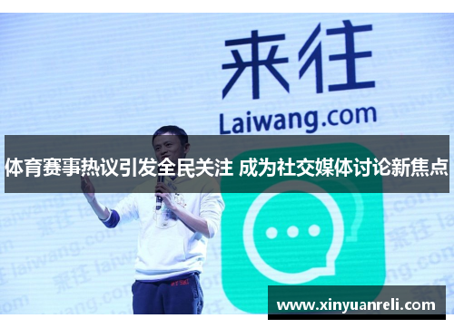 体育赛事热议引发全民关注 成为社交媒体讨论新焦点