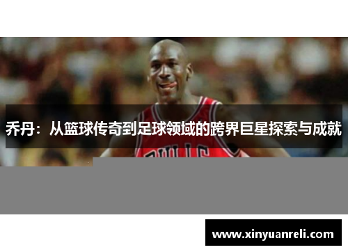 乔丹：从篮球传奇到足球领域的跨界巨星探索与成就