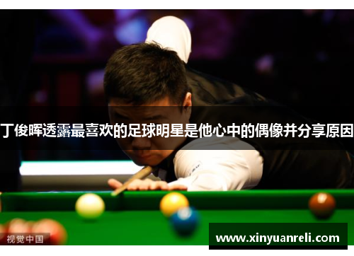 丁俊晖透露最喜欢的足球明星是他心中的偶像并分享原因