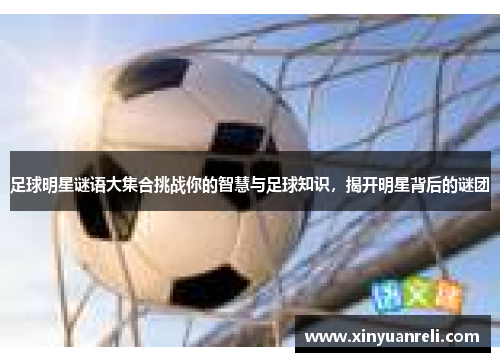 足球明星谜语大集合挑战你的智慧与足球知识，揭开明星背后的谜团