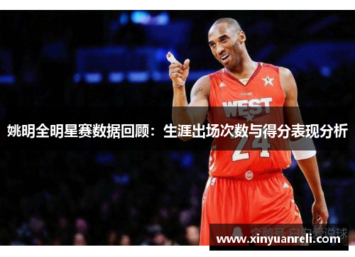 姚明全明星赛数据回顾：生涯出场次数与得分表现分析