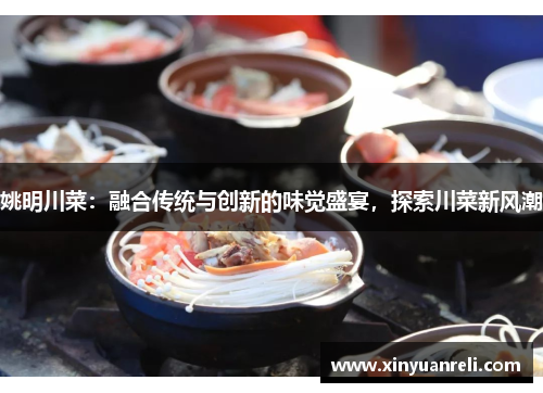 姚明川菜：融合传统与创新的味觉盛宴，探索川菜新风潮