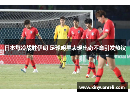 日本爆冷战胜伊朗 足球明星表现出奇不意引发热议