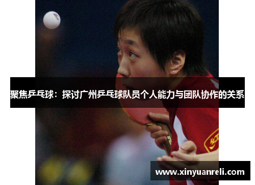 聚焦乒乓球：探讨广州乒乓球队员个人能力与团队协作的关系