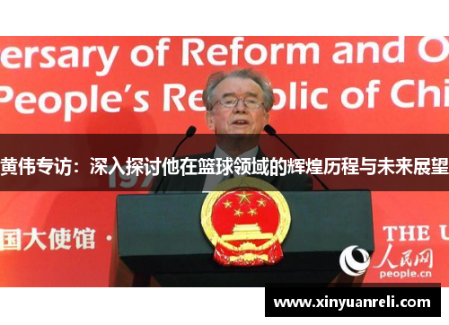 黄伟专访：深入探讨他在篮球领域的辉煌历程与未来展望