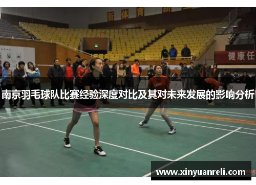 南京羽毛球队比赛经验深度对比及其对未来发展的影响分析