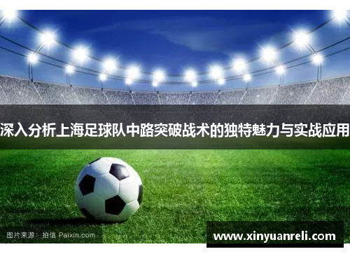 深入分析上海足球队中路突破战术的独特魅力与实战应用