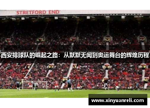 西安排球队的崛起之路：从默默无闻到奥运舞台的辉煌历程