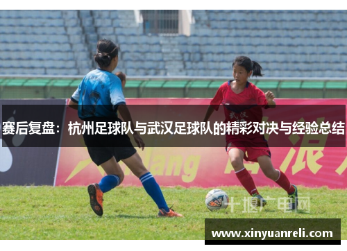 赛后复盘：杭州足球队与武汉足球队的精彩对决与经验总结