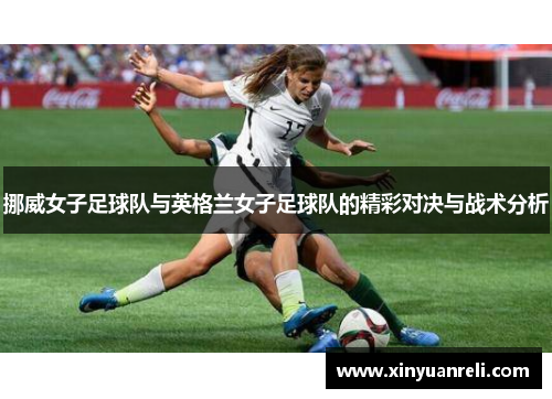 挪威女子足球队与英格兰女子足球队的精彩对决与战术分析