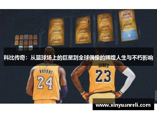 科比传奇：从篮球场上的巨星到全球偶像的辉煌人生与不朽影响